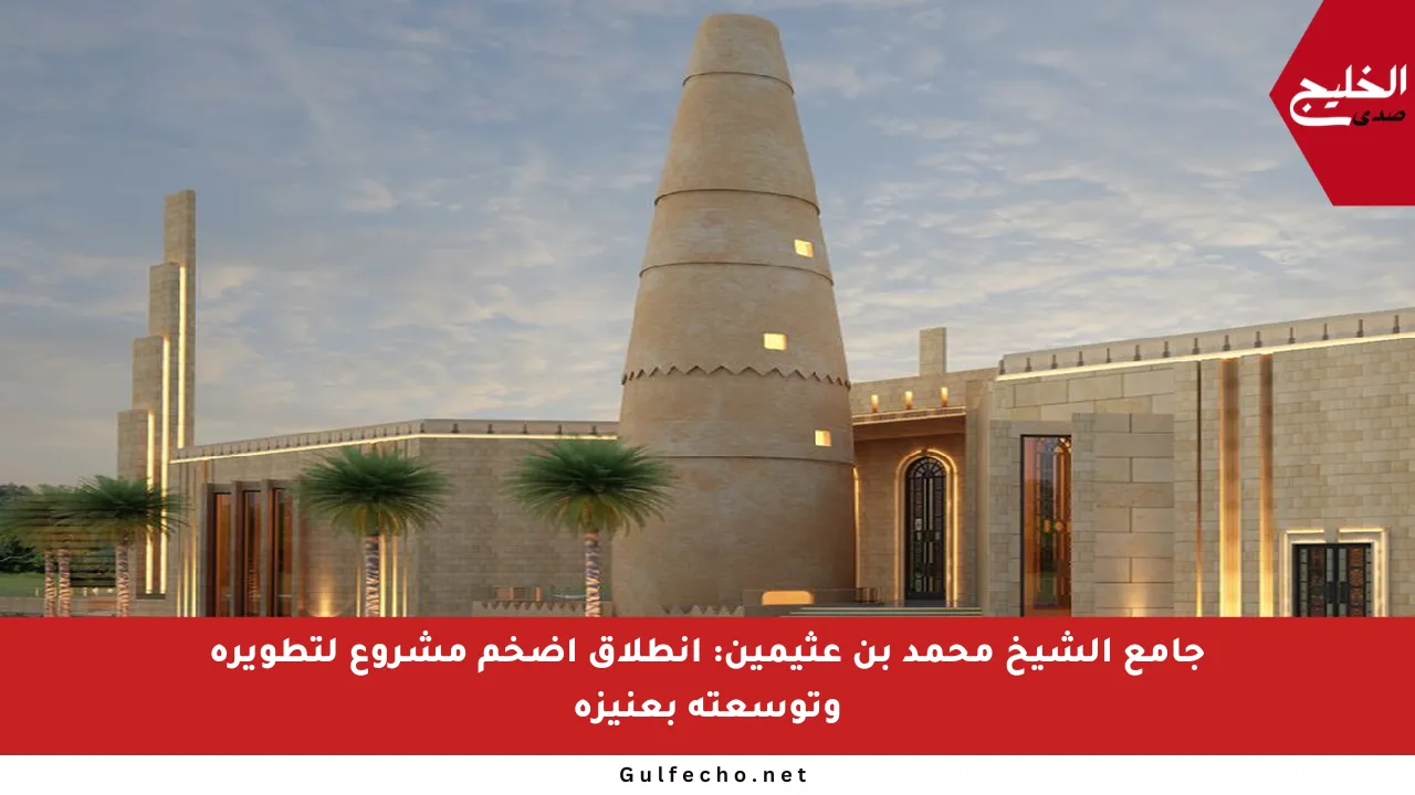 جامع الشيخ محمد بن عثيمين: انطلاق أضخم مشروع لتطويره وتوسعته بعنيزة